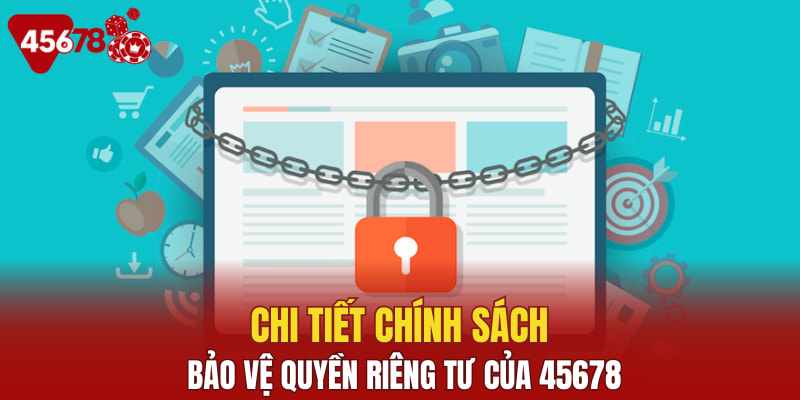 Chi tiết chính sách bảo vệ quyền riêng tư của 45678