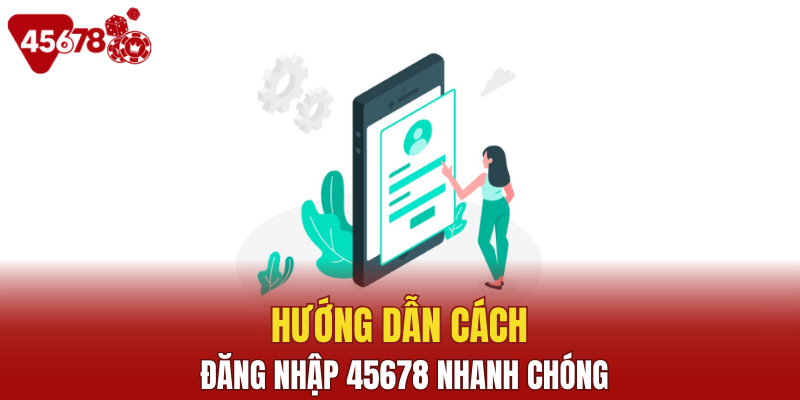 Hướng dẫn cách đăng nhập 45678 nhanh chóng