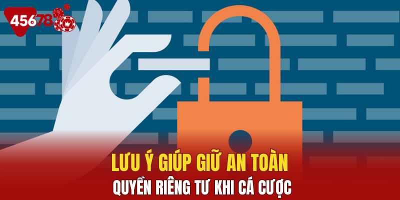 Lưu ý giúp giữ an toàn quyền riêng tư khi cá cược