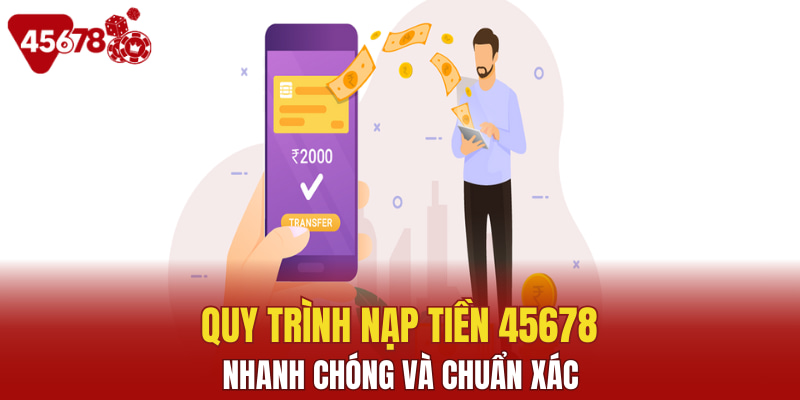 Quy trình nạp tiền 45678 nhanh chóng và chuẩn xác