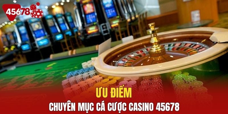Các ưu điểm đặc biệt trong casino 45678 ngày nay